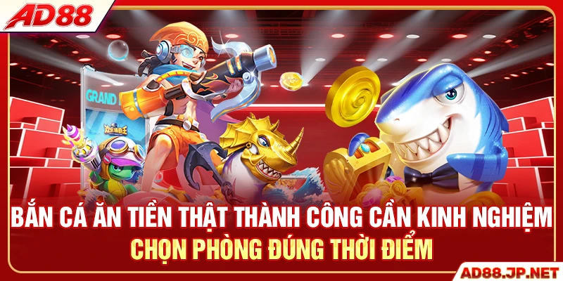Bắn cá ăn tiền thật thành công cần kinh nghiệm chọn phòng đúng thời điểm