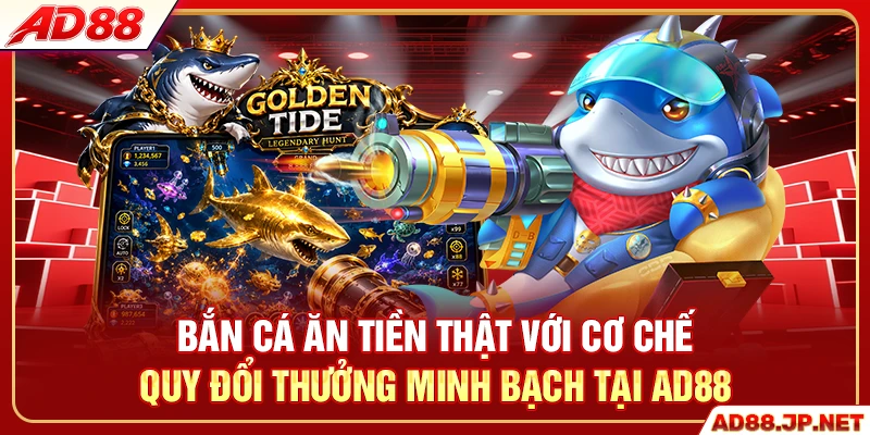 Bắn cá ăn tiền thật với cơ chế quy đổi thưởng minh bạch tại AD88