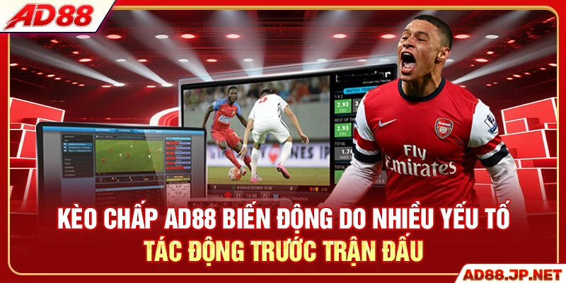 Kèo chấp AD88 biến động do nhiều yếu tố tác động trước trận đấu