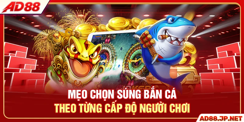 Mẹo chọn súng bắn cá theo từng cấp độ người chơi