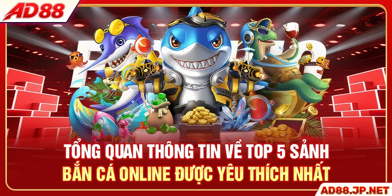 Tổng quan thông tin về top 5 sảnh bắn cá online được yêu thích nhất