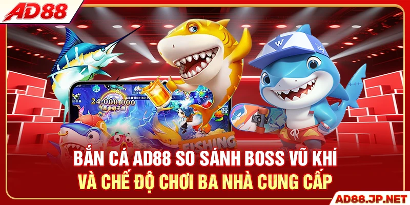 Bắn cá AD88 so sánh boss vũ khí và chế độ chơi ba nhà cung cấp