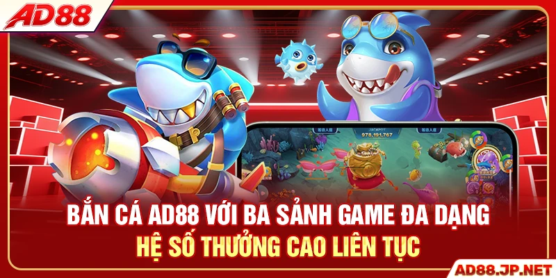 Bắn cá AD88 với ba sảnh game đa dạng hệ số thưởng cao liên tục